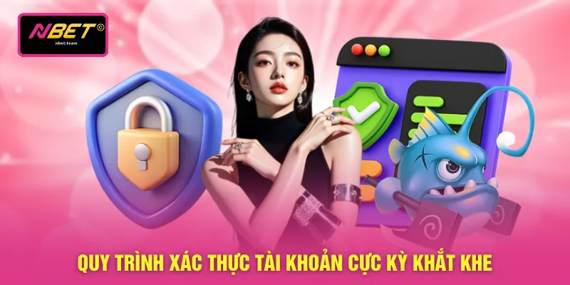 Chính Sách Bảo Mật 2 Quy trình xác thực tài khoản cực kỳ khắt khe